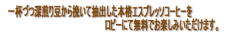 一杯づつ深煎り豆から挽いた本格エスプレッソコーヒーを、ロビーにて無料でお楽しみいただけます。
